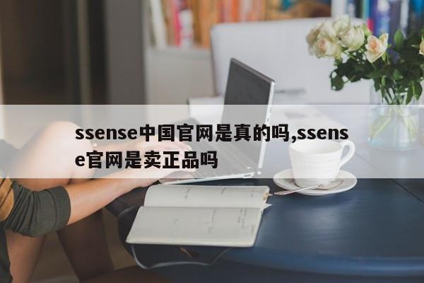 ssense中国官网是真的吗,ssense官网是卖正品吗