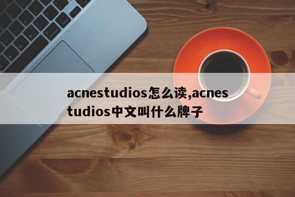 acnestudios怎么读,acnestudios中文叫什么牌子